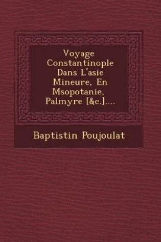 Cover of Voyage Constantinople Dans L'Asie Mineure, En M Sopotanie, Palmyre [&C.]....