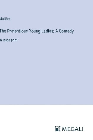 Cover of The Pretentious Young Ladies; A Comedy