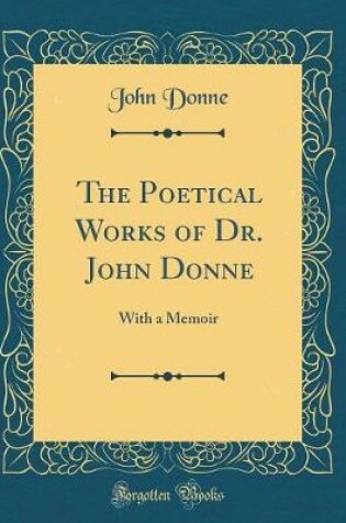 Cover of The Poetical Works of Dr. John Donne: With a Memoir (Classic Reprint)