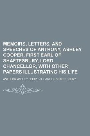 Cover of Memoirs, Letters, and Speeches of Anthony, Ashley Cooper, First Earl of Shaftesbury, Lord Chancellor, with Other Papers Illustrating His Life
