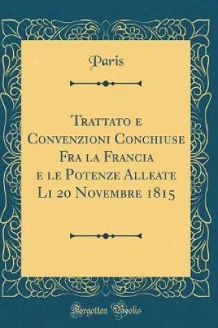 Cover of Trattato E Convenzioni Conchiuse Fra La Francia E Le Potenze Alleate Li 20 Novembre 1815 (Classic Reprint)