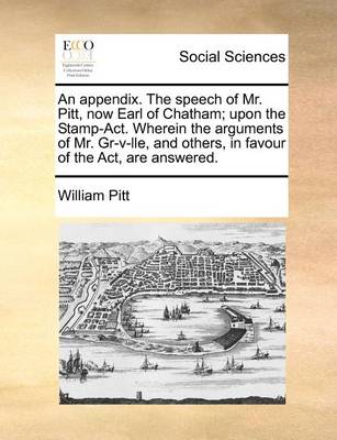 Book cover for An appendix. The speech of Mr. Pitt, now Earl of Chatham; upon the Stamp-Act. Wherein the arguments of Mr. Gr-v-lle, and others, in favour of the Act, are answered.