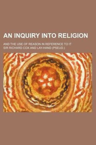 Cover of An Inquiry Into Religion; And the Use of Reason in Reference to It