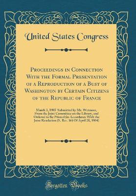 Book cover for Proceedings in Connection with the Formal Presentation of a Reproduction of a Bust of Washington by Certain Citizens of the Republic of France