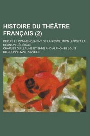 Cover of Histoire Du Theatre Francais; Depuis Le Commencement de La Revolution Jusqu'a La Reunion Generale (2)