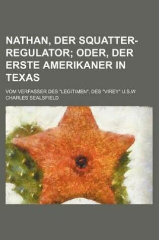 Cover of Nathan, Der Squatter-Regulator; Oder, Der Erste Amerikaner in Texas. Vom Verfasser Des Legitimen, Des Virey U.S.W