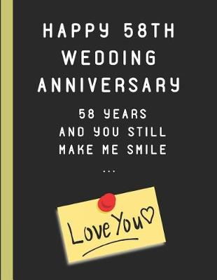 Book cover for Happy 58th Wedding Anniversary 58 Years and You Still Make Me Smile ... Love You