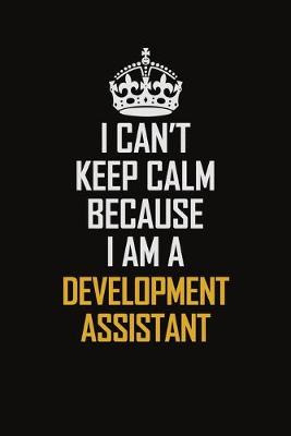 Book cover for I Can't Keep Calm Because I Am A Development Assistant