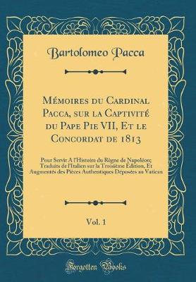 Book cover for Mémoires du Cardinal Pacca, sur la Captivité du Pape Pie VII, Et le Concordat de 1813, Vol. 1: Pour Servir A l'Histoire du Règne de Napoléon; Traduits de l'Italien sur la Troisième Édition, Et Augmentés des Pièces Authentiques Déposées au Vatican