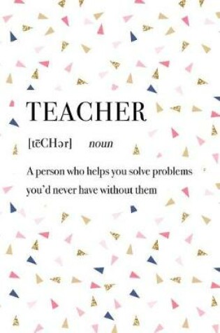 Cover of Teacher a Person Who Helps You Solve Problems You'd Never Have Without Them