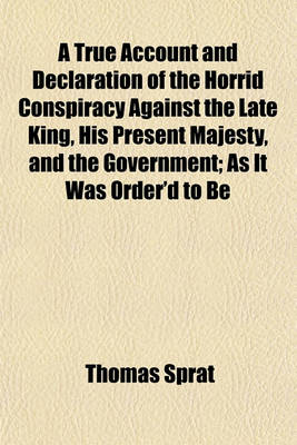 Book cover for A True Account and Declaration of the Horrid Conspiracy Against the Late King, His Present Majesty, and the Government; As It Was Order'd to Be