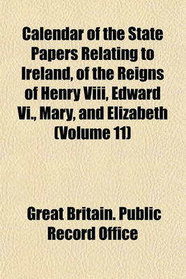 Book cover for Calendar of the State Papers Relating to Ireland, of the Reigns of Henry VIII, Edward VI., Mary, and Elizabeth (Volume 11)