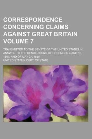 Cover of Correspondence Concerning Claims Against Great Britain Volume 7; Transmitted to the Senate of the United States in Answer to the Resolutions of December 4 and 10, 1867, and of May 27, 1868