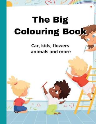 Cover of The Big Colouring Book, Car, Kids, Flowers, Animals And More