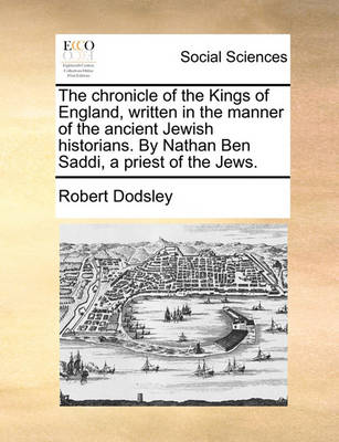 Book cover for The Chronicle of the Kings of England, Written in the Manner of the Ancient Jewish Historians. by Nathan Ben Saddi, a Priest of the Jews.