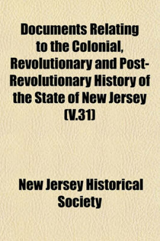 Cover of Documents Relating to the Colonial, Revolutionary and Post-Revolutionary History of the State of New Jersey (V.31)