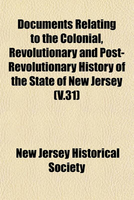 Book cover for Documents Relating to the Colonial, Revolutionary and Post-Revolutionary History of the State of New Jersey (V.31)