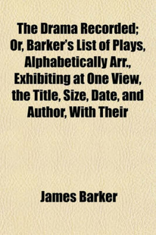 Cover of The Drama Recorded; Or, Barker's List of Plays, Alphabetically Arr., Exhibiting at One View, the Title, Size, Date, and Author, with Their