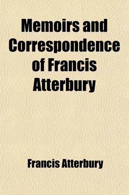 Book cover for Memoirs and Correspondence of Francis Atterbury; D. D., Bishop of Rochester. with Notices of His Distinguished Contemporaries Volume 1