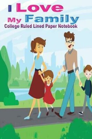 Cover of I Love My Family College Ruled Lined Paper Notebook