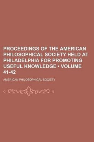 Cover of Proceedings of the American Philosophical Society Held at Philadelphia for Promoting Useful Knowledge (Volume 41-42)