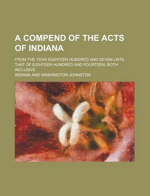 Book cover for A Compend of the Acts of Indiana; From the Year Eighteen Hundred and Seven Until That of Eighteen Hundred and Fourteen, Both Inclusive