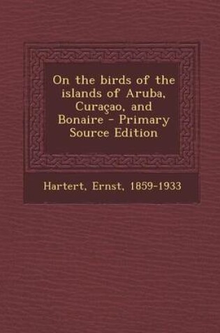 Cover of On the Birds of the Islands of Aruba, Curacao, and Bonaire - Primary Source Edition