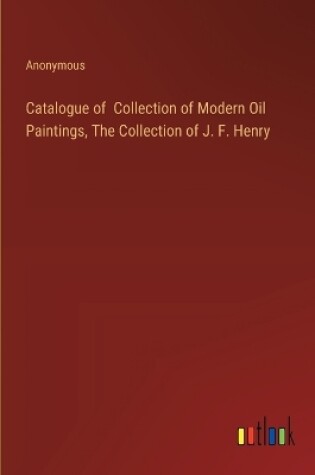 Cover of Catalogue of Collection of Modern Oil Paintings, The Collection of J. F. Henry