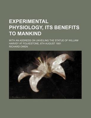 Book cover for Experimental Physiology, Its Benefits to Mankind; With an Address on Unveiling the Statue of William Harvey at Folkestone, 6th August 1881