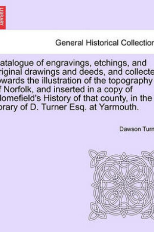 Cover of Catalogue of Engravings, Etchings, and Original Drawings and Deeds, and Collected Towards the Illustration of the Topography of Norfolk, and Inserted in a Copy of Blomefield's History of That County, in the Library of D. Turner Esq. at Yarmouth.