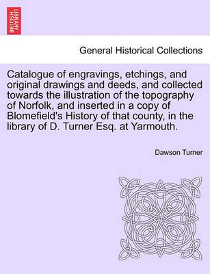 Book cover for Catalogue of Engravings, Etchings, and Original Drawings and Deeds, and Collected Towards the Illustration of the Topography of Norfolk, and Inserted in a Copy of Blomefield's History of That County, in the Library of D. Turner Esq. at Yarmouth.