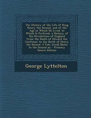 Book cover for The History of the Life of King Henry the Second, and of the Age in Which He Lived. to Which Is Prefixed, a History of the Revolutions of England from the Death of Edward the Confessor to the Birth of Henry the Second. 3 Vols. [And] Notes to the Second an