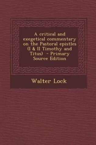 Cover of A Critical and Exegetical Commentary on the Pastoral Epistles (I & II Timothy and Titus) - Primary Source Edition