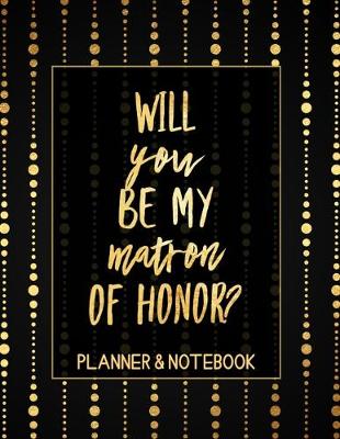 Book cover for Will You Be My Matron of Honor Planner & Notebook