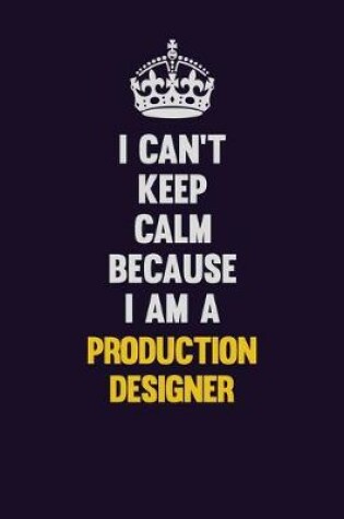Cover of I Can't Keep Calm Because I Am A Production designer