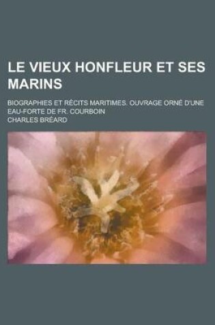 Cover of Le Vieux Honfleur Et Ses Marins; Biographies Et Recits Maritimes. Ouvrage Orne D'Une Eau-Forte de Fr. Courboin