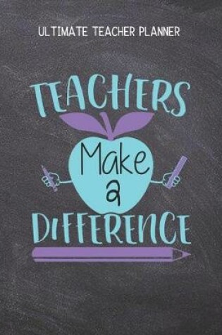 Cover of Teachers Make A Difference - Ultimate Teacher Planner