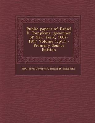 Book cover for Public Papers of Daniel D. Tompkins, Governor of New York, 1807-1817 Volume 1, PT.1 - Primary Source Edition