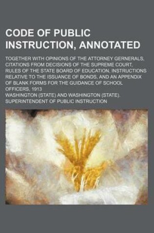 Cover of Code of Public Instruction, Annotated; Together with Opinions of the Attorney Gernerals, Citations from Decisions of the Supreme Court, Rules of the State Board of Education, Instructions Relative to the Issuance of Bonds, and an Appendix of Blank Forms fo