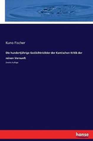 Cover of Die hundertjährige Gedächtnisfeier der Kantischen Kritik der reinen Vernunft