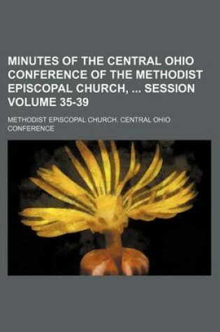 Cover of Minutes of the Central Ohio Conference of the Methodist Episcopal Church, Session Volume 35-39