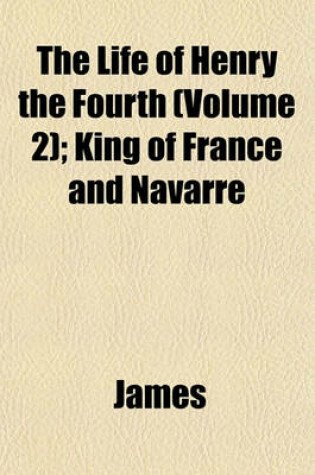 Cover of The Life of Henry the Fourth (Volume 2); King of France and Navarre