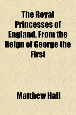 Cover of The Royal Princesses of England, from the Reign of George the First