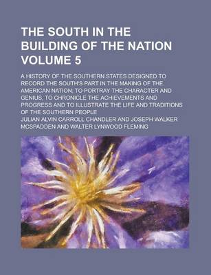 Book cover for The South in the Building of the Nation; A History of the Southern States Designed to Record the South's Part in the Making of the American Nation; To Portray the Character and Genius, to Chronicle the Achievements and Progress Volume 5