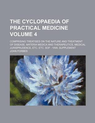 Book cover for The Cyclopaedia of Practical Medicine Volume 4; Comprising Treatises on the Nature and Treatment of Disease, Materia Medica and Therapeutics, Medical Jurisprudence, Etc. Etc. Sof - Yaw, Supplement