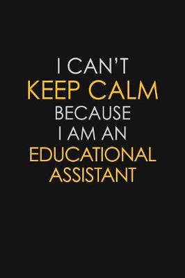 Book cover for I Can't Keep Calm Because I Am An Educational Assistant