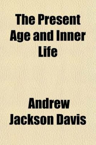Cover of The Present Age and Inner Life (Volume 49; V. 435); Ancient and Modern Spirit Mysteries Classified and Explained a Sequel to Spiritual Intercourse Revised and Enlarged