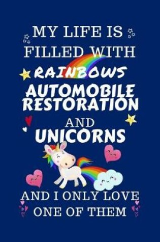 Cover of My Life Is Filled With Rainbows Automobile Restoration And Unicorns And I Only Love One Of Them