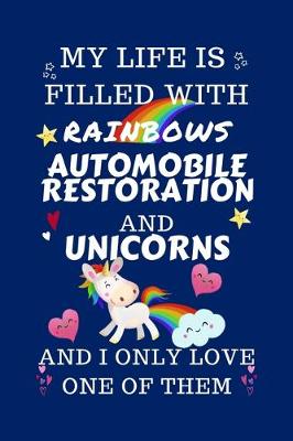 Book cover for My Life Is Filled With Rainbows Automobile Restoration And Unicorns And I Only Love One Of Them