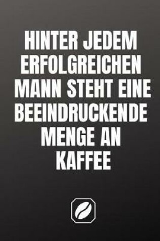 Cover of Hinter Jedem Erfolgreichen Mann Steht Eine Beeindruckende Menge an Kaffee.